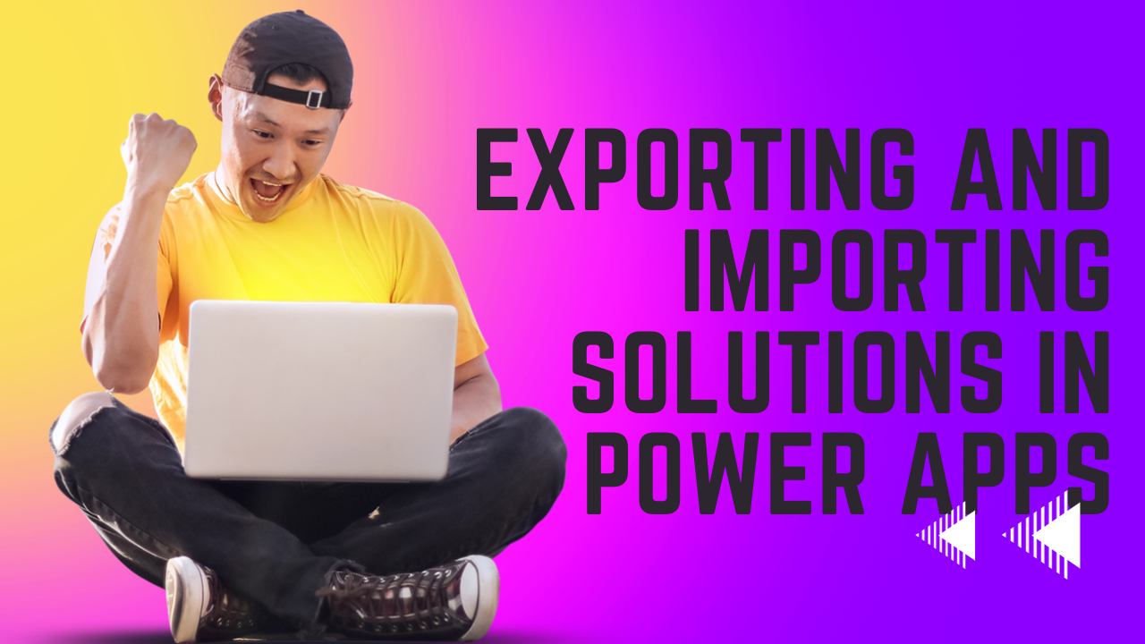 Exporting and Importing Solutions in Power Apps: A Comprehensive Guide